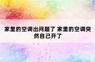 家里的空调出问题了 家里的空调突然自己开了